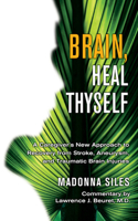 Brain Heal Thyself: A Caregiver's New Approach to Recovery from Stroke, Aneurism, and Traumatic Brain Injury