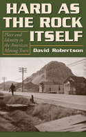 Hard as the Rock Itself: Place and Identity in the American Mining Town(Mining the American West)