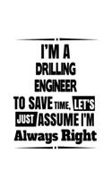 I'm A Drilling Engineer To Save Time, Let's Assume That I'm Always Right: Best Drilling Engineer Notebook, Journal Gift, Diary, Doodle Gift or Notebook - 6 x 9 Compact Size- 109 Blank Lined Pages