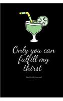Only you can fulfill my thirst cocktail journal: Cocktails: Recipe & Tasting Journal