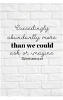 Exceedlingly abundantly more than we could ask or imagine: Ephesians 3:20 Notebook/Journal/Diary (6 x 9) 120 Lined pages