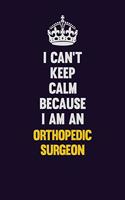 I can't Keep Calm Because I Am An Orthopedic surgeon: Motivational and inspirational career blank lined gift notebook with matte finish