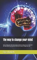 The way to change your mind: : How to change your mind and the way you think -(1 Book)