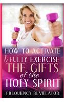 How To Activate And Fully Exercise The Gifts Of The Holy Spirit