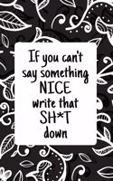 If You Can't Say Something Nice Write That Sh*t Down: Funny Sarcastic Comments Journal to Help You Deal with the Sh*tshow in Black and White Paisley (6 x 9" lined blank notebook swear word journal)(1 Curse Word Journal Gifts)
