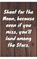 Shoot for the Moon, because even if you miss, you'll land among the Stars.