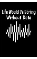 Life Would Be Boring Without Data