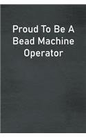 Proud To Be A Bead Machine Operator: Lined Notebook For Men, Women And Co Workers