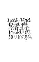 I Wish I Had Found You Sooner So I Could Love You Longer