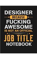 Designer Because Fucking Awesome Is Not an Official Job Title Notebook