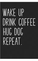 Wake Up Drink Coffee Hug Dog Repeat: A 6x9 Inch Matte Softcover Notebook Journal with 120 Blank Lined Pages and an Funny Animal Loving Pet Dog Owner Cover Slogan