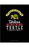 Always Be Yourself Unless You Can Be a Turtle Then Be a Turtle