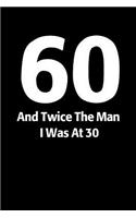 60 And Twice The Man I Was At 30