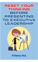 Reset Your Thinking Before Presenting to Executive Leadership