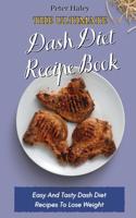 The Ultimate Dash Diet Recipe Book: Easy And Tasty Dash Diet Recipes To Lose Weight