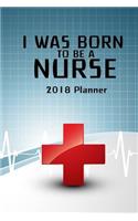 2018 Planner I Was Born To Be A Nurse: Nurse Weekly / Monthly Planner, January 2018 - December 2018, 6x9"(1 Nurse Planner)