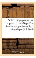 Notice Biographique Sur Le Prince Louis-Napoléon Bonaparte, Président de la République Française