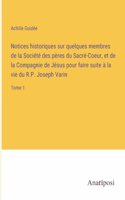 Notices historiques sur quelques membres de la Société des pères du Sacré-Coeur, et de la Compagnie de Jésus pour faire suite à la vie du R.P. Joseph Varin
