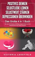 POSITIVES DENKEN - SELBSTLIEBE LERNEN - SELBSTWERT STARKEN - DEPRESSIONEN UBERWINDEN - Das GroÃŸe 4 in 1 Buch: Wie Sie endlich negative Gedanken loswerden und zu einer starken Personlichkeit werden