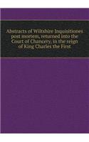 Abstracts of Wiltshire Inquisitiones Post Mortem, Returned Into the Court of Chancery, in the Reign of King Charles the First