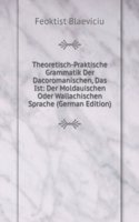 Theoretisch-Praktische Grammatik Der Dacoromanischen, Das Ist: Der Moldauischen Oder Wallachischen Sprache (German Edition)