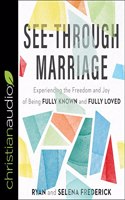 See-Through Marriage: Experiencing the Freedom and Joy of Being Fully Known and Fully Loved