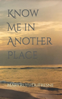 Know Me in Another Place