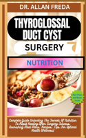 Thyroglossal Duct Cyst Surgery Nutrition: Complete Guide Unlocking The Secrets Of Nutrition To Rapid Healing After Surgery Success, Nourishing Meal Plans, Recipes, Tips For Optimal Health We