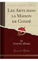 Les Arts Dans La Maison de Condé (Classic Reprint)