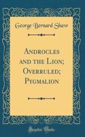 Androcles and the Lion; Overruled; Pygmalion (Classic Reprint)