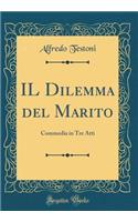 IL Dilemma del Marito: Commedia in Tre Atti (Classic Reprint)