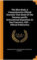 The Blue Book; A Comprehensive Official Souvenir View Book of the Panama-Pacific International Exposition at San Francisco, 1915 ... Official Publication