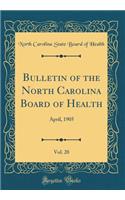 Bulletin of the North Carolina Board of Health, Vol. 20: April, 1905 (Classic Reprint)