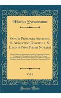 Sancti Prosperi Aquitani, S. Augustini Discipuli, S. Leonis Papae Primi Notarii, Vol. 1: Opera Omnia Ad Manuscriptos Codices, Necnon Ad Editiones Antiquiores Et Castigatiores Emendata, Nunc Primum Secundum Ordinem Temporum Disposita, Et Chronico In: Opera Omnia Ad Manuscriptos Codices, Necnon Ad Editiones Antiquiores Et Castigatiores Emendata, Nunc Primum Secundum Ordinem Temporum Disposita, Et 