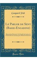 Le Parler de Sent (Basse-Engadine): Dissertation Présentée A la Faculté des Lettres de l'Université de Lausanne pour Obtenir le Doctorat (Classic Reprint)