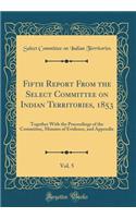 Fifth Report From the Select Committee on Indian Territories, 1853, Vol. 5: Together With the Proceedings of the Committee, Minutes of Evidence, and Appendix (Classic Reprint)
