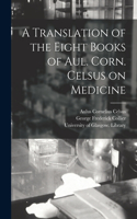 Translation of the Eight Books of Aul. Corn. Celsus on Medicine [electronic Resource]