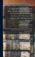 History Of The Clan Mac Lean From Its First Settlement At Duard Castle, In The Isle Of Mull, To The Present Period