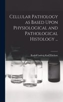 Cellular Pathology as Based Upon Physiological and Pathological Histology ...