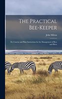 Practical Bee-Keeper: Or, Concise and Plain Instructions for the Management of Bees and Hives