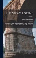 Steam Engine: A Treatise On Steam Engines and Boilers ...: Above 1300 Figures in the Text and a Series of Folding Plates Drawn to Scales; Volume 1