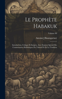 prophète Habakuk; introduction, critique et exégèse, avec examen spécial des commentaires Rabbiniques du Talmud et de la tradition; Volume 00