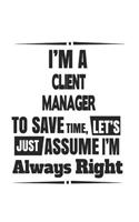 I'm A Client Manager To Save Time, Let's Just Assume I'm Always Right: Notebook: Best Client Manager Notebook, Journal Gift, Diary, Doodle Gift or Notebook 6 x 9 Compact Size- 109 Blank Lined Pages