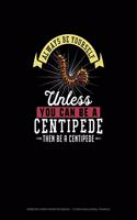 Always Be Yourself Unless You Can Be A Centipede Then Be A Centipede