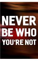 Never Be Who You're Not