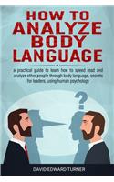How to analyze body language: A practical guide to learn how to speed read and analyze other people through body language, secrets for leaders, using human psychology