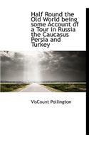 Half Round the Old World Being Some Account of a Tour in Russia the Caucasus Persia and Turkey
