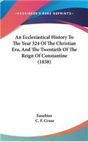 An Ecclesiastical History To The Year 324 Of The Christian Era, And The Twentieth Of The Reign Of Constantine (1838)