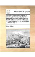 The History of Ancient Greece, Its Colonies, and Conquests; From the Earliest Accounts Till the Division of the Macedonian Empire in the East. ... in Two Volumes. ... by John Gillies, ... Volume 2 of 2