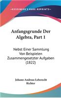 Anfangsgrunde Der Algebra, Part 1: Nebst Einer Sammlung Von Beispielen Zusammengesetzter Aufgaben (1822)